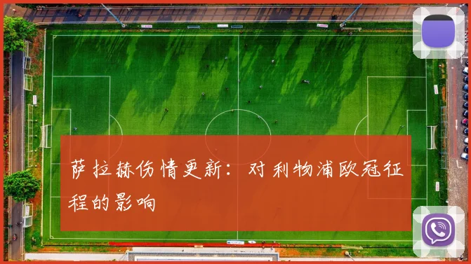 萨拉赫伤情更新:对利物浦欧冠征程的影响